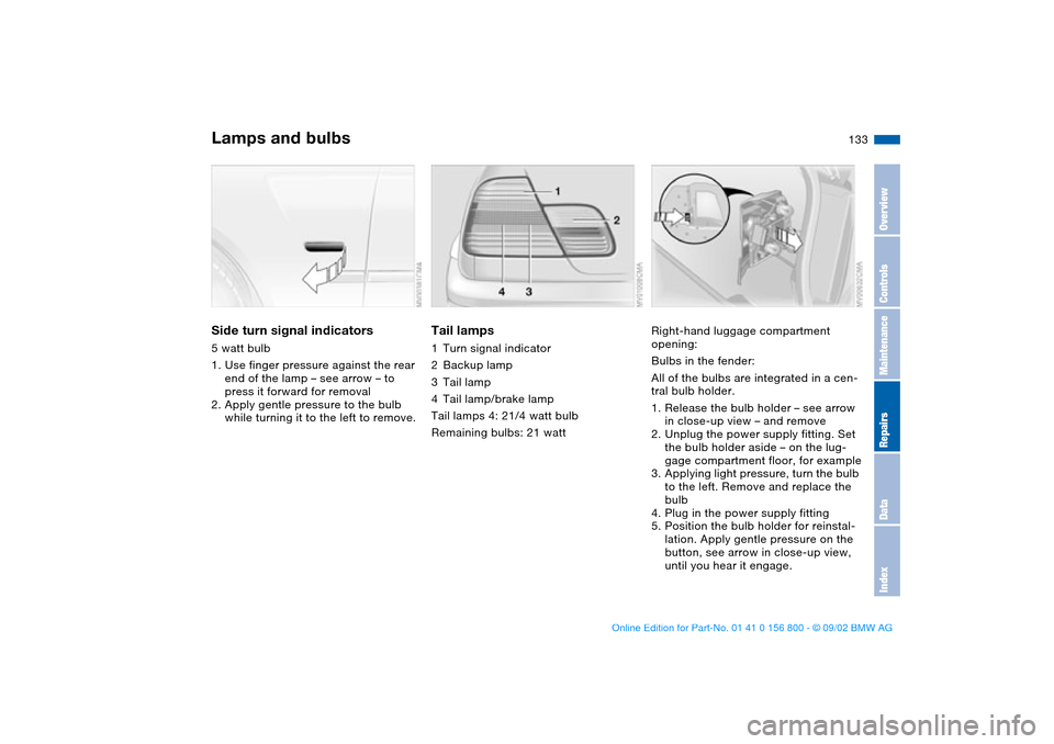 BMW 325Ci COUPE 2003 E46 Owners Manual 133
Side turn signal indicators5 watt bulb
1. Use finger pressure against the rear
end of the lamp – see arrow – to
press it forward for removal
2. Apply gentle pressure to the bulb
while turni BMW 325Ci COUPE 2003 E46 Owners Manual 133
Side turn signal indicators5 watt bulb
1. Use finger pressure against the rear
end of the lamp – see arrow – to
press it forward for removal
2. Apply gentle pressure to the bulb
while turni