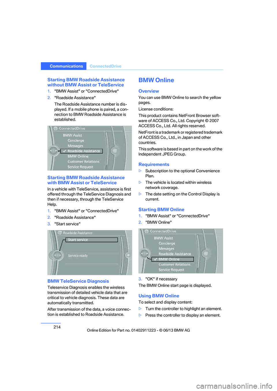 BMW 135IS CONVERTIBLE 2013  Owners Manual 214
CommunicationsConnectedDrive
Starting BMW Roadside Assistance 
without BMW Assist  or TeleService
1."BMW Assist" or "ConnectedDrive"
2. "Roadside Assistance"
The Roadside Assistance number is dis-