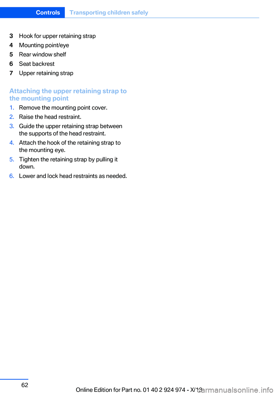 BMW 228ICOUPE 2014  Owners Manual 3Hook for upper retaining strap4Mounting point/eye5Rear window shelf6Seat backrest7Upper retaining strap
Attaching the upper retaining strap to
the mounting point
1.Remove the mounting point cover.2.R