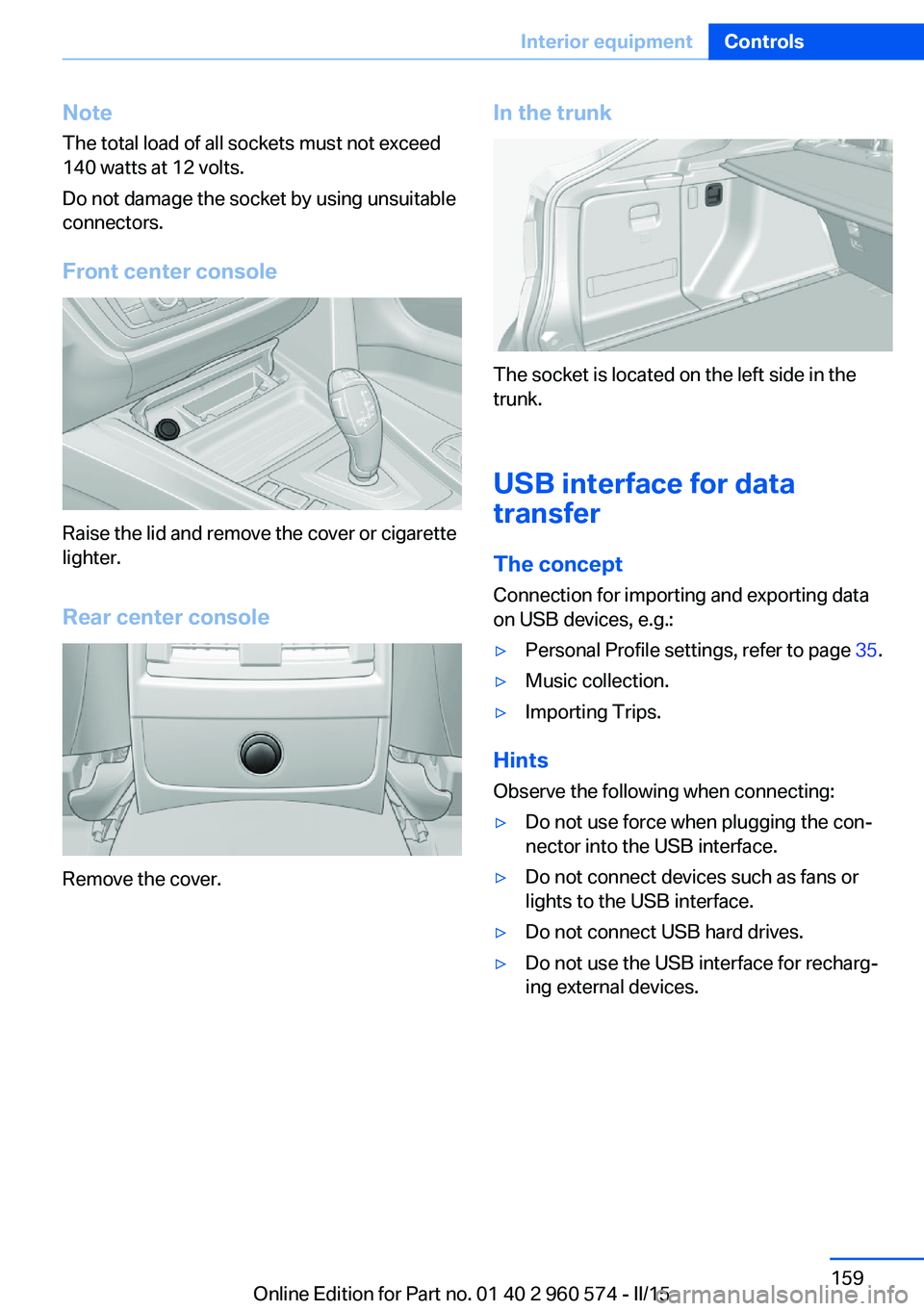 BMW 3 SERIES GRAN TURISMO 2015  Owners Manual NoteThe total load of all sockets must not exceed
140 watts at 12 volts.
Do not damage the socket by using unsuitable
connectors.
Front center console
Raise the lid and remove the cover or cigarette
l