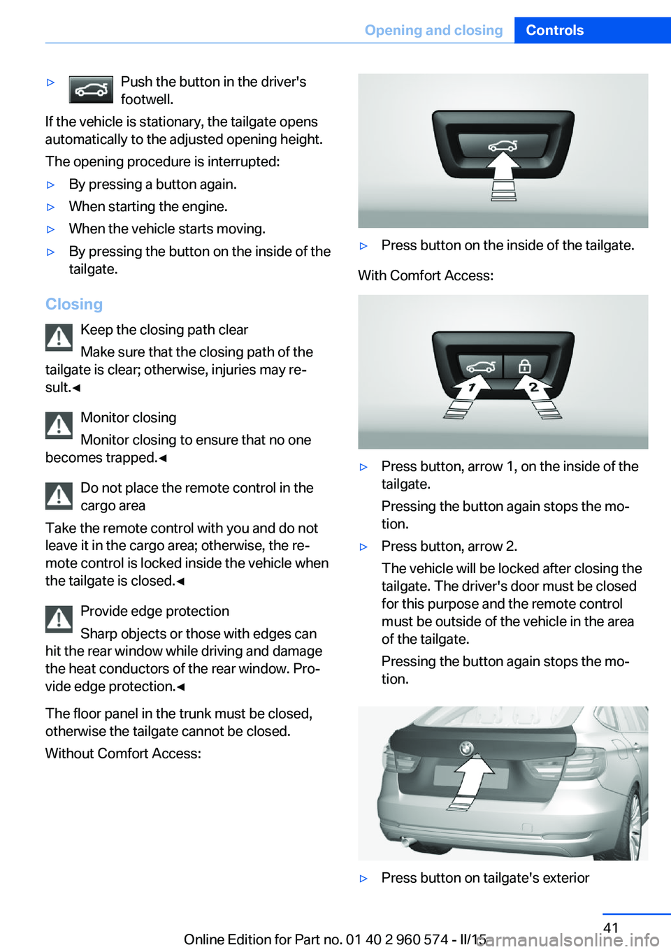 BMW 3 SERIES GRAN TURISMO 2015  Owners Manual ▷Push the button in the driver's
footwell.
If the vehicle is stationary, the tailgate opens
automatically to the adjusted opening height.
The opening procedure is interrupted:
▷By pressing a b