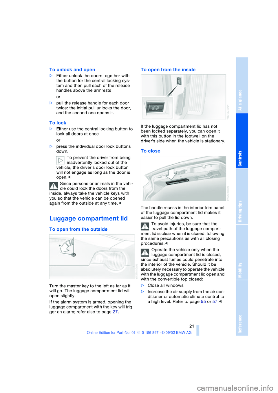 BMW 3.0i ROADSTER 2003  Owners Manual At a glance
Controls
Driving tips
Mobility
Reference
 21
To unlock and open
>Either unlock the doors together with 
the button for the central locking sys-
tem and then pull each of the release 
handl