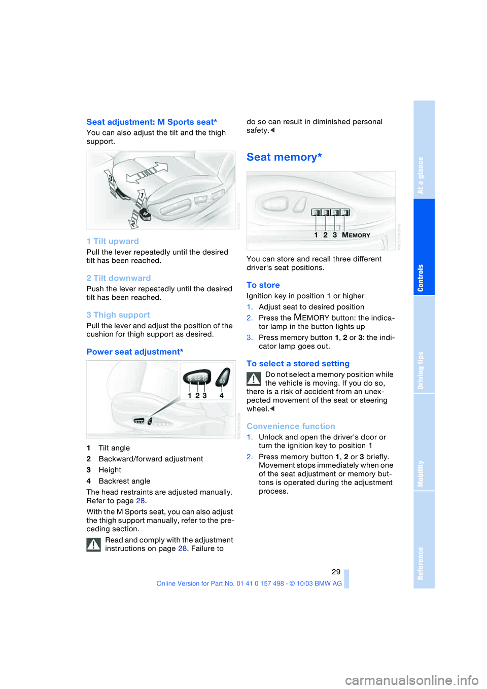 BMW 3.0i ROADSTER&COUPE 2004  Owners Manual Reference
At a glance
Controls
Driving tips
Mobility
 29
Seat adjustment: M Sports seat* 
You can also adjust the tilt and the thigh 
support.
1 Tilt upward
Pull the lever repeatedly until the desired