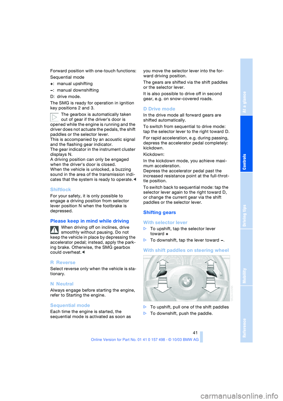 BMW 3.0i ROADSTER&COUPE 2004  Owners Manual Reference
At a glance
Controls
Driving tips
Mobility
 41
Forward position with one-touch functions:
Sequential mode
+:manual upshifting
—:manual downshifting
D: drive mode.
The SMG is ready for oper