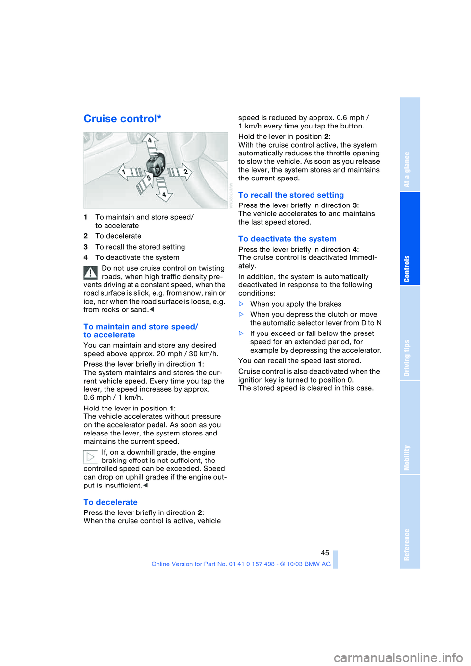 BMW 3.0i ROADSTER&COUPE 2004  Owners Manual Reference
At a glance
Controls
Driving tips
Mobility
 45
Cruise control* 
1To maintain and store speed/
to accelerate
2To decelerate
3To recall the stored setting
4To deactivate the system
Do not use 