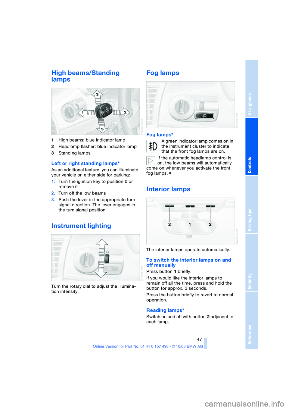 BMW 3.0i ROADSTER&COUPE 2004  Owners Manual Reference
At a glance
Controls
Driving tips
Mobility
 47
High beams/Standing 
lamps 
1High beams: blue indicator lamp
2Headlamp flasher: blue indicator lamp
3Standing lamps
Left or right standing lamp