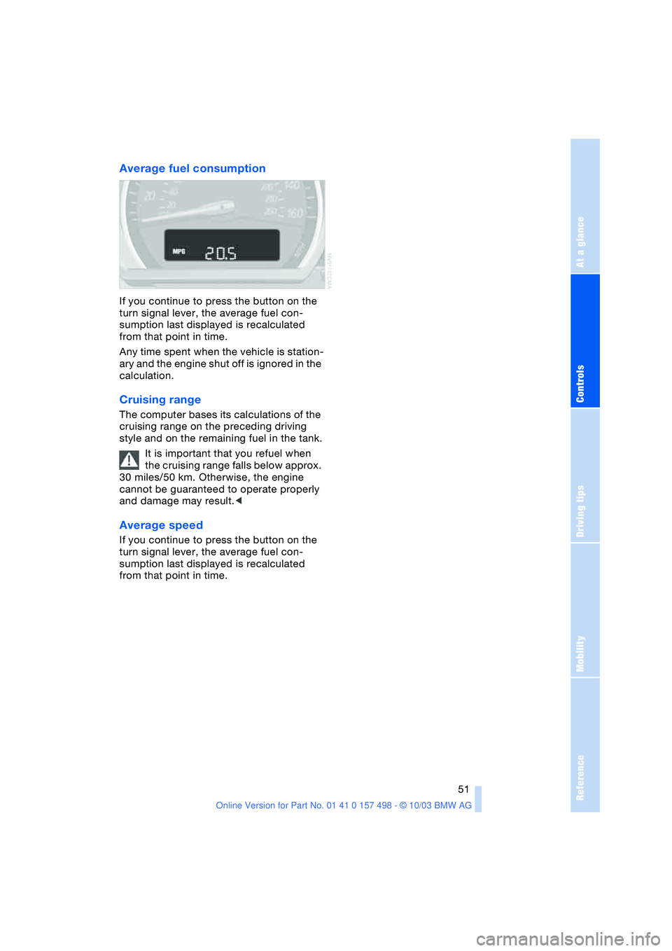 BMW 3.0i ROADSTER&COUPE 2004  Owners Manual Reference
At a glance
Controls
Driving tips
Mobility
 51
Average fuel consumption 
If you continue to press the button on the 
turn signal lever, the average fuel con-
sumption last displayed is recal
