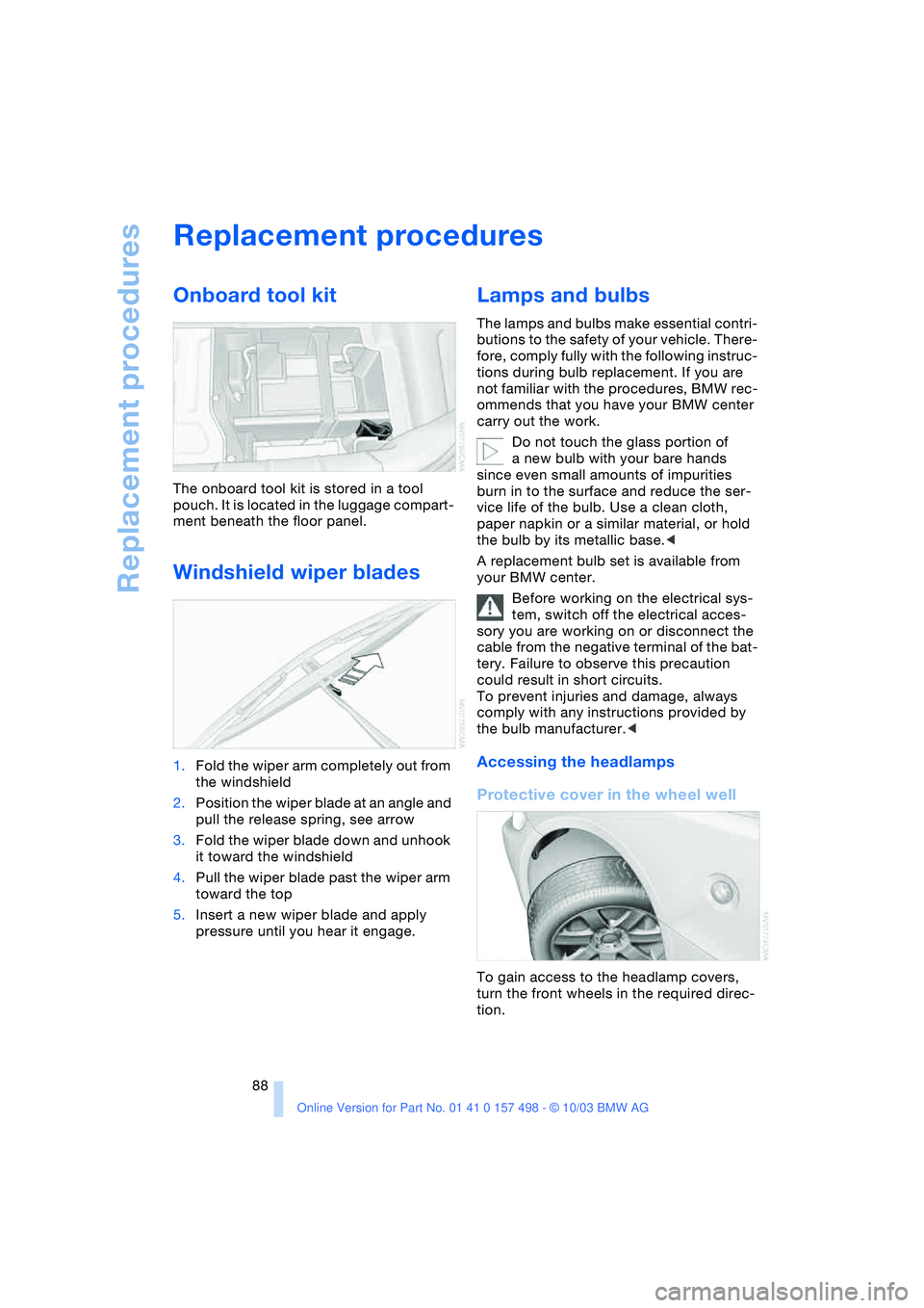 BMW 3.0i ROADSTER&COUPE 2004  Owners Manual Replacement procedures
88
Replacement procedures
Onboard tool kit
The onboard tool kit is stored in a tool 
pouch. It is located in the luggage compart-
ment beneath the floor panel.
Windshield wiper 