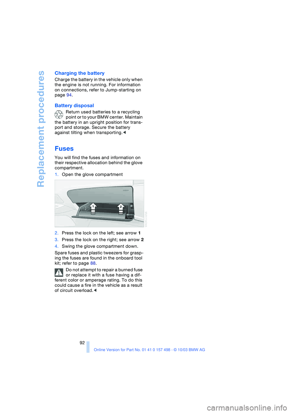 BMW 3.0i ROADSTER&COUPE 2004  Owners Manual Replacement procedures
92
Charging the battery
Charge the battery in the vehicle only when 
the engine is not running. For information 
on connections, refer to Jump-starting on 
page 94. 
Battery dis