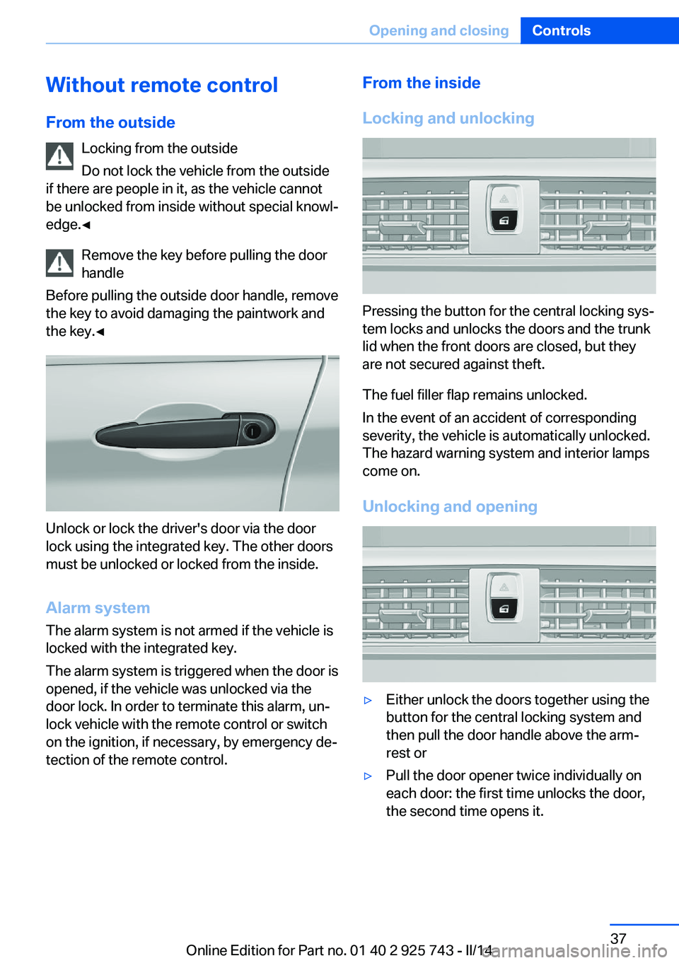 BMW 320I 2014  Owners Manual Without remote control
From the outside Locking from the outside
Do not lock the vehicle from the outside
if there are people in it, as the vehicle cannot
be unlocked from inside without special knowl