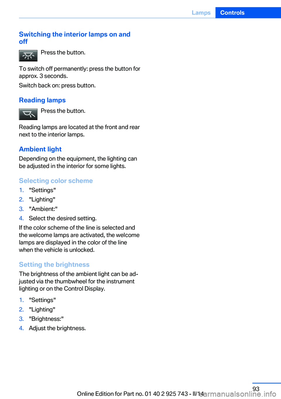 BMW 320I 2014  Owners Manual Switching the interior lamps on and
off
Press the button.
To switch off permanently: press the button for
approx. 3 seconds.
Switch back on: press button.
Reading lamps Press the button.
Reading lamps