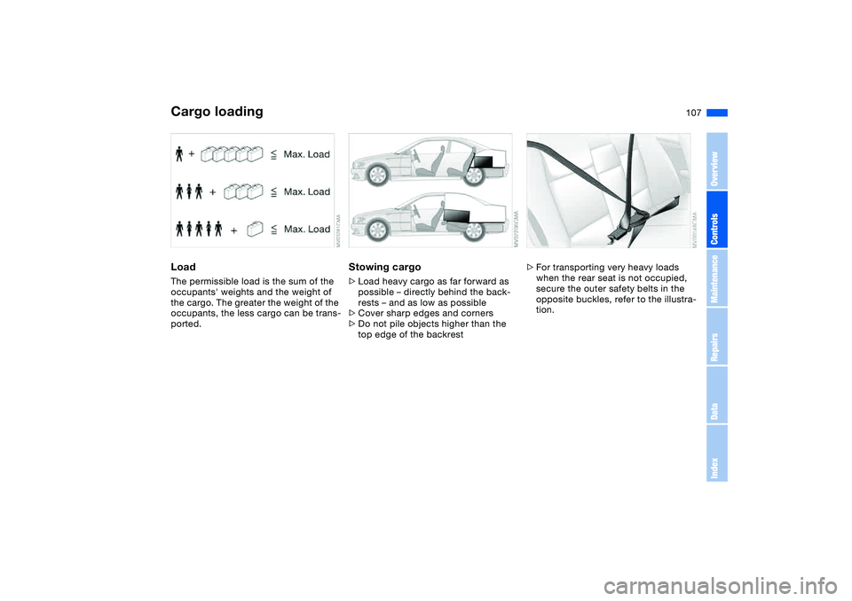 BMW 325CI 2006  Owners Manual 107
LoadThe permissible load is the sum of the 
occupants weights and the weight of 
the cargo. The greater the weight of the 
occupants, the less cargo can be trans-
ported.
Stowing cargo>Load heavy