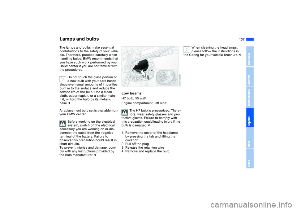 BMW 325CI 2006  Owners Manual 137
Lamps and bulbsThe lamps and bulbs make essential 
contributions to the safety of your vehi-
cle. Therefore, proceed carefully when 
handling bulbs. BMW recommends that 
you have such work perform