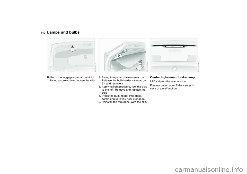 BMW 325CI 2006  Owners Manual 140
Bulbs in the luggage compartment lid:
1. Using a screwdriver, loosen the clip
2. Swing trim panel down – see arrow 1. 
Release the bulb holder – see arrow 
2 – and remove it
3. Applying ligh