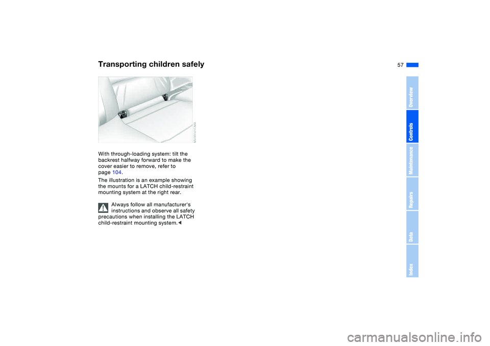 BMW 325CI 2006  Owners Manual 57
With through-loading system: tilt the 
backrest halfway forward to make the 
cover easier to remove, refer to 
page 104.
The illustration is an example showing 
the mounts for a LATCH child-restrai