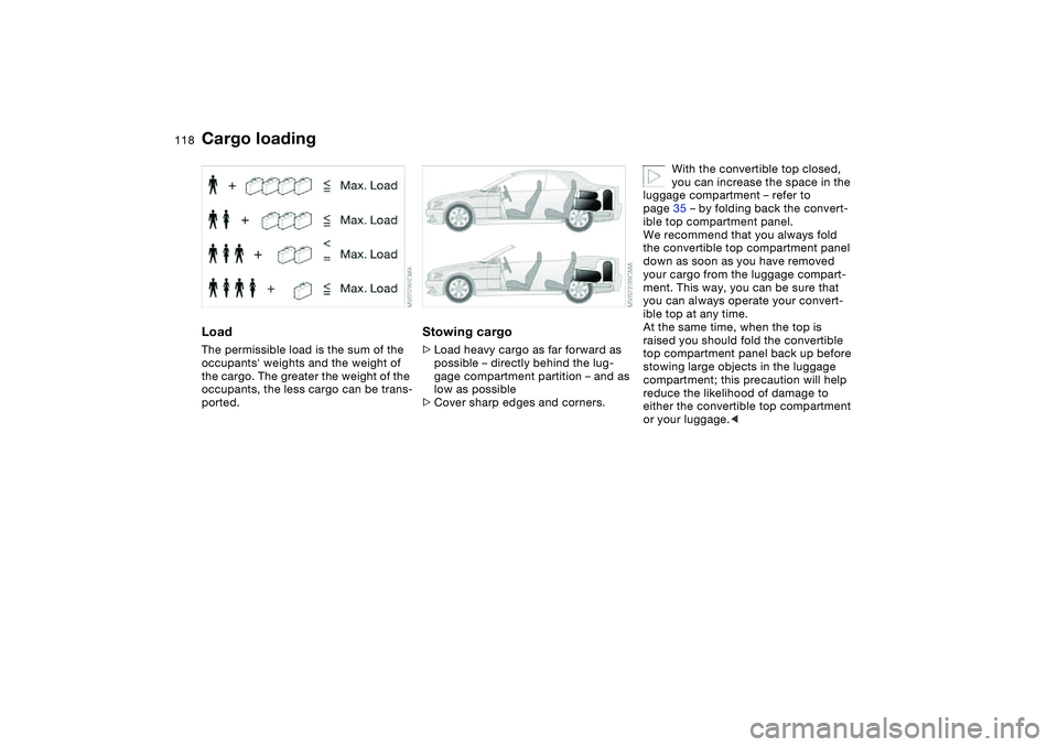 BMW 325CI 2005  Owners Manual 118
LoadThe permissible load is the sum of the 
occupants weights and the weight of 
the cargo. The greater the weight of the 
occupants, the less cargo can be trans-
ported.
Stowing cargo>Load heavy