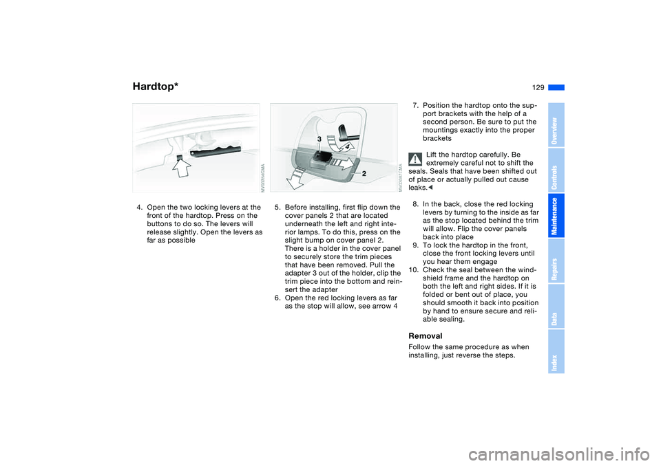 BMW 325CI 2005  Owners Manual 129
4. Open the two locking levers at the 
front of the hardtop. Press on the 
buttons to do so. The levers will 
release slightly. Open the levers as 
far as possible
5. Before installing, first flip