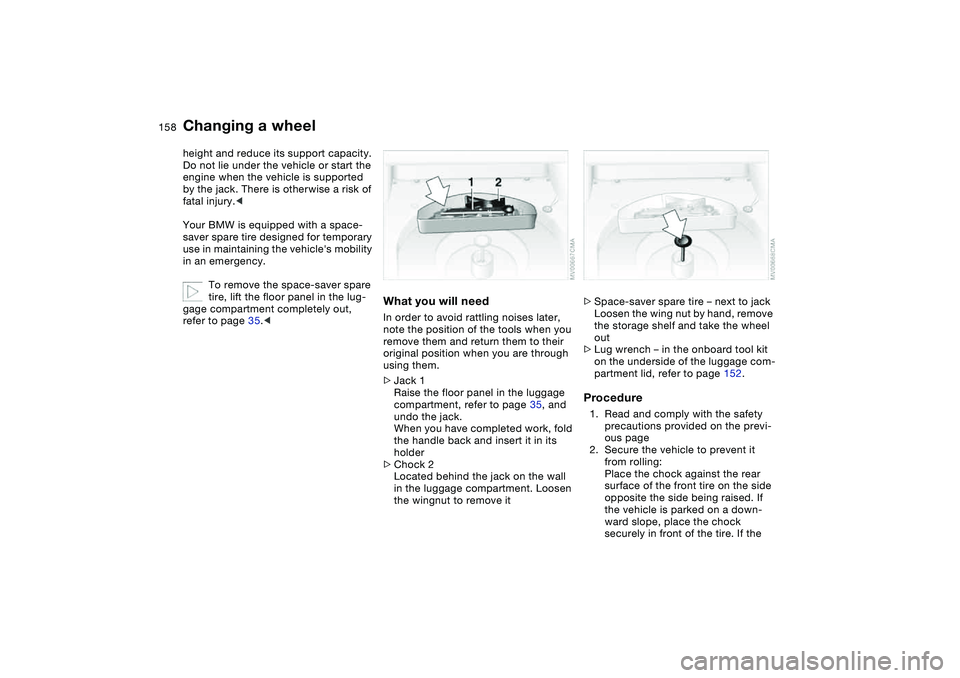 BMW 325CI 2005  Owners Manual 158
height and reduce its support capacity.
Do not lie under the vehicle or start the 
engine when the vehicle is supported 
by the jack. There is otherwise a risk of 
fatal injury.<
Your BMW is equip