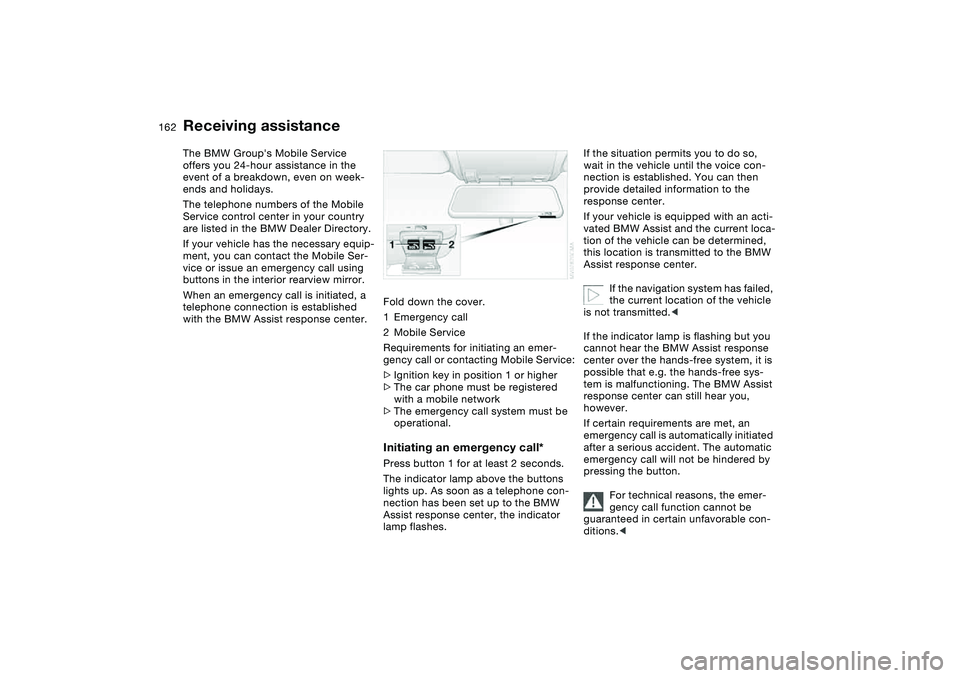 BMW 325CI 2005 Owners Manual 162Giving and receiving assistance
Receiving assistanceThe BMW Groups Mobile Service
offers you 24-hour assistance in the
event of a breakdown, even on week-
ends and holidays.
The telephone number BMW 325CI 2005 Owners Manual 162Giving and receiving assistance
Receiving assistanceThe BMW Groups Mobile Service
offers you 24-hour assistance in the
event of a breakdown, even on week-
ends and holidays.
The telephone number
