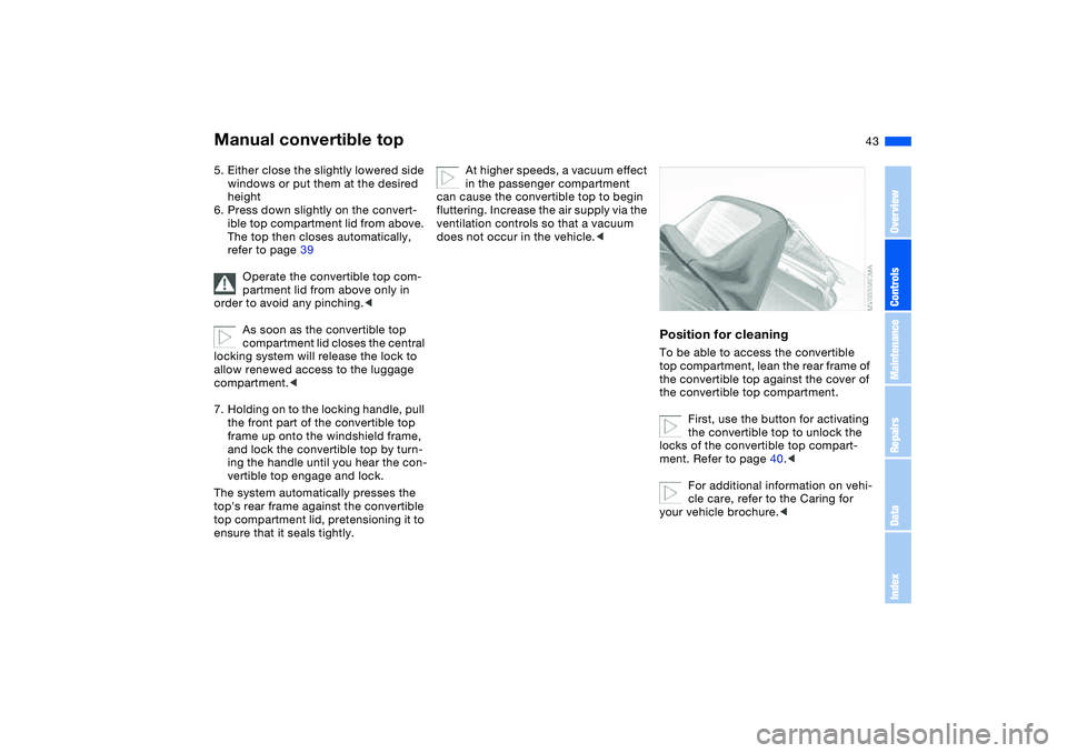 BMW 325CI 2005  Owners Manual 43
5. Either close the slightly lowered side 
windows or put them at the desired 
height
6. Press down slightly on the convert-
ible top compartment lid from above. 
The top then closes automatically,