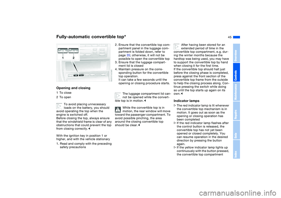 BMW 325CI 2005  Owners Manual 45
Opening and closing1To close
2To open
To avoid placing unnecessary 
loads on the battery, you should 
avoid operating the top when the 
engine is switched off.
Before closing the top, always ensure