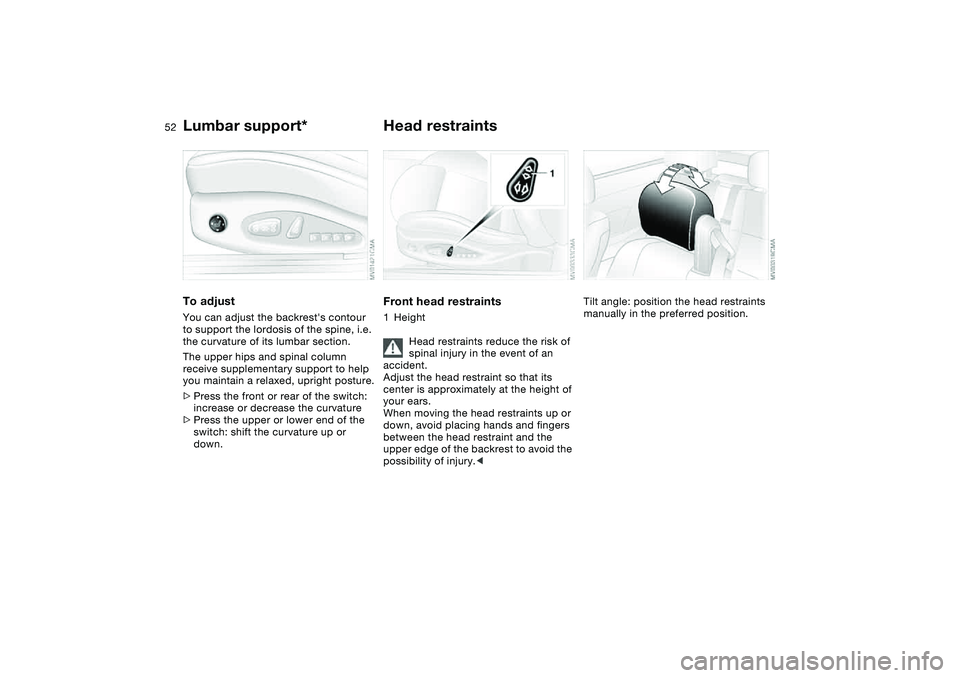 BMW 325CI 2005  Owners Manual 52
Lumbar support*To adjustYou can adjust the backrests contour 
to support the lordosis of the spine, i.e. 
the curvature of its lumbar section.
The upper hips and spinal column 
receive supplementa