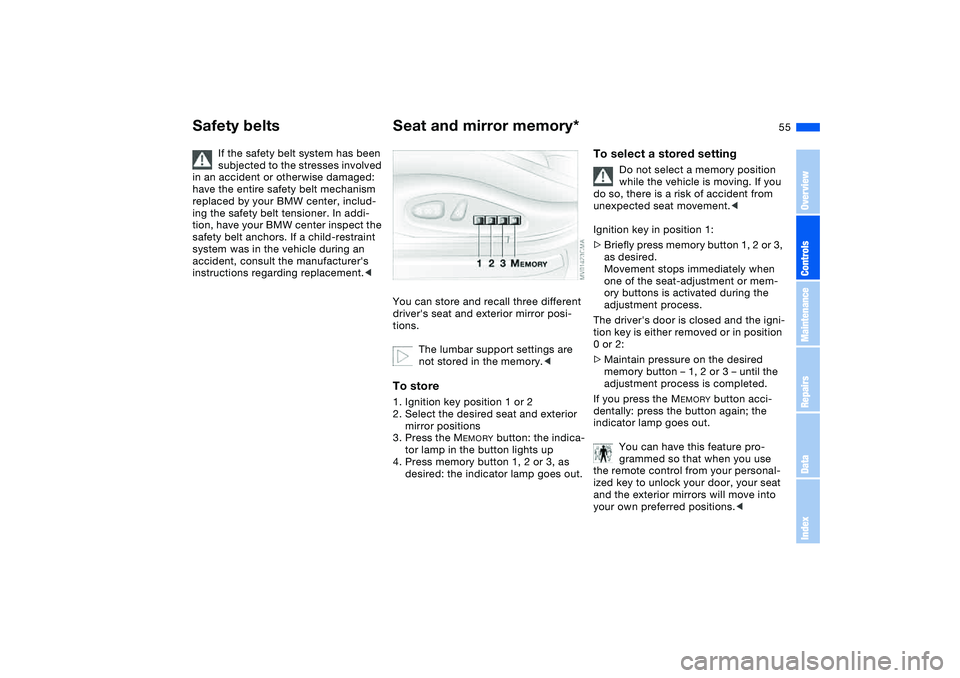 BMW 325CI 2005  Owners Manual 55
If the safety belt system has been 
subjected to the stresses involved 
in an accident or otherwise damaged: 
have the entire safety belt mechanism 
replaced by your BMW center, includ-
ing the saf