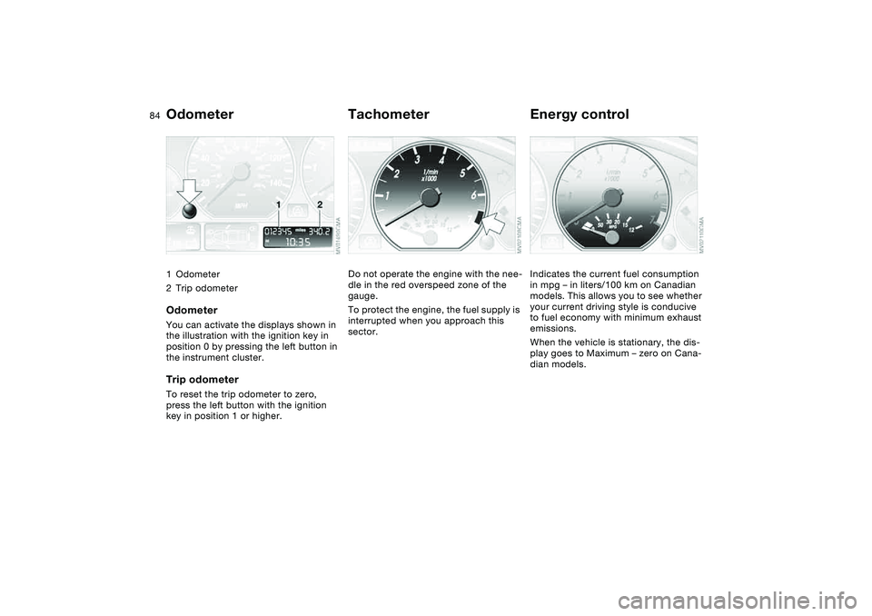 BMW 325CI 2005  Owners Manual 84Everything under control
Odometer1Odometer
2Trip odometerOdometerYou can activate the displays shown in 
the illustration with the ignition key in 
position 0 by pressing the left button in 
the ins