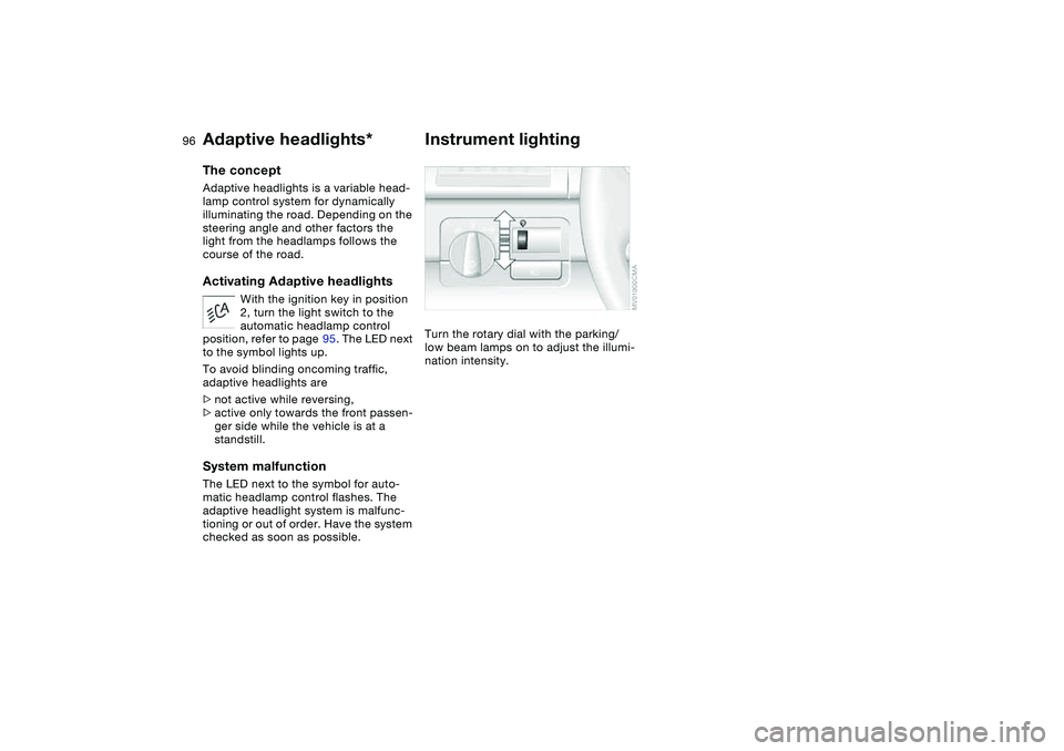 BMW 325CI 2005  Owners Manual 96
Adaptive headlights*The conceptAdaptive headlights is a variable head-
lamp control system for dynamically 
illuminating the road. Depending on the 
steering angle and other factors the 
light from