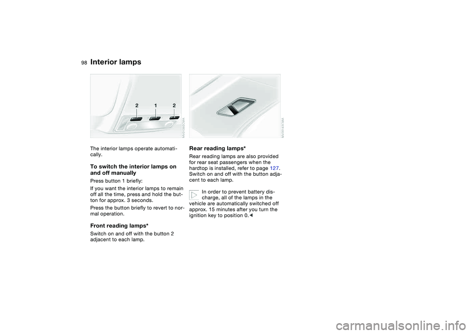 BMW 325CI 2005  Owners Manual 98
Interior lampsThe interior lamps operate automati-
cally.To switch the interior lamps on 
and off manuallyPress button 1 briefly:
If you want the interior lamps to remain 
off all the time, press a