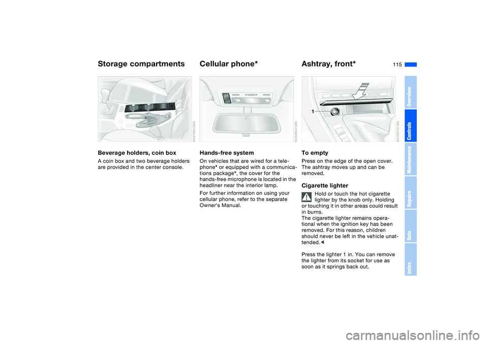 BMW 325CI 2004  Owners Manual 115
Beverage holders, coin boxA coin box and two beverage holders 
are provided in the center console.
Cellular phone*Hands-free systemOn vehicles that are wired for a tele-
phone* or equipped with a 