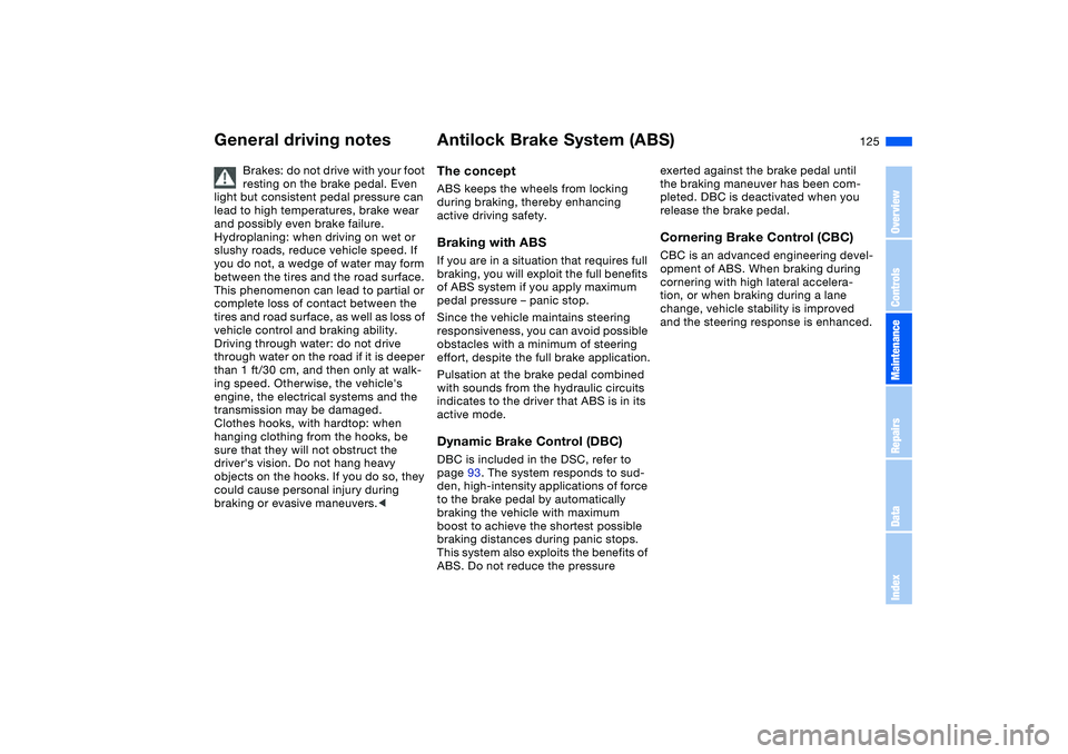 BMW 325CI 2004 Owners Manual 125
General driving notes
Brakes: do not drive with your foot
resting on the brake pedal. Even
light but consistent pedal pressure can
lead to high temperatures, brake wear
and possibly even brake BMW 325CI 2004 Owners Manual 125
General driving notes
Brakes: do not drive with your foot
resting on the brake pedal. Even
light but consistent pedal pressure can
lead to high temperatures, brake wear
and possibly even brake