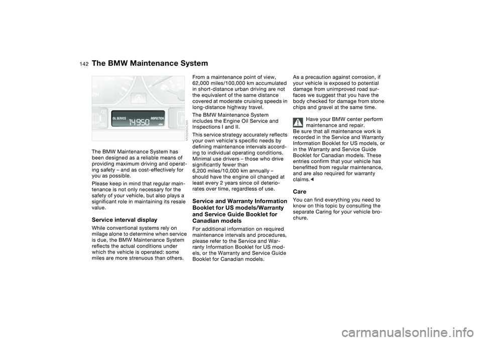 BMW 325CI 2004  Owners Manual 142Maintenance
The BMW Maintenance SystemThe BMW Maintenance System has 
been designed as a reliable means of 
providing maximum driving and operat-
ing safety – and as cost-effectively for 
you as 