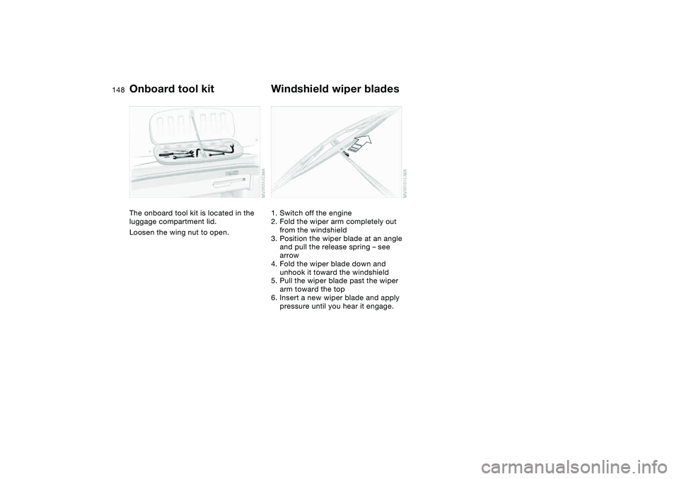 BMW 325CI 2004  Owners Manual 148Replacement procedures
Onboard tool kitThe onboard tool kit is located in the 
luggage compartment lid.
Loosen the wing nut to open.
Windshield wiper blades1. Switch off the engine
2. Fold the wipe