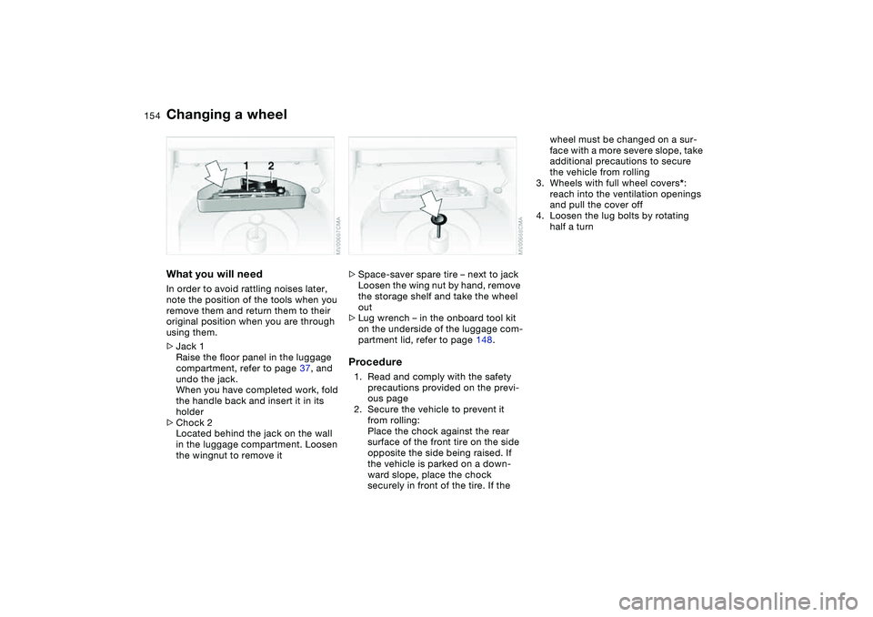 BMW 325CI 2004  Owners Manual 154
What you will needIn order to avoid rattling noises later, 
note the position of the tools when you 
remove them and return them to their 
original position when you are through 
using them.
>Jack