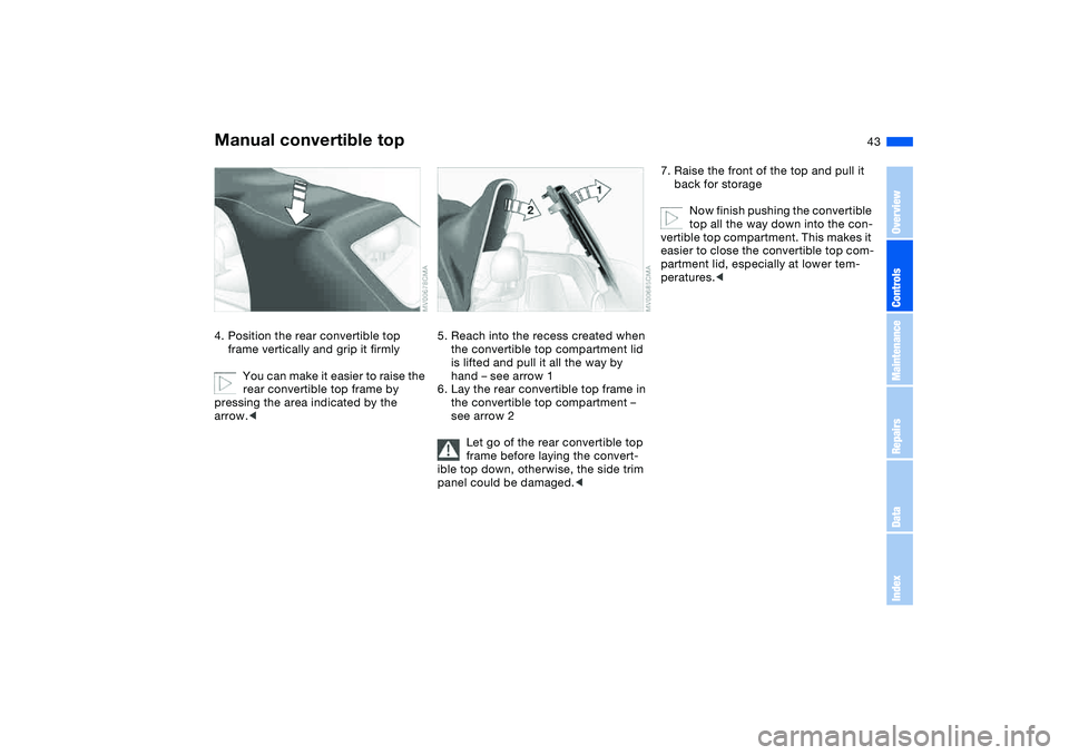BMW 325CI 2004  Owners Manual 43
4. Position the rear convertible top 
frame vertically and grip it firmly
You can make it easier to raise the 
rear convertible top frame by 
pressing the area indicated by the 
arrow.<
5. Reach in