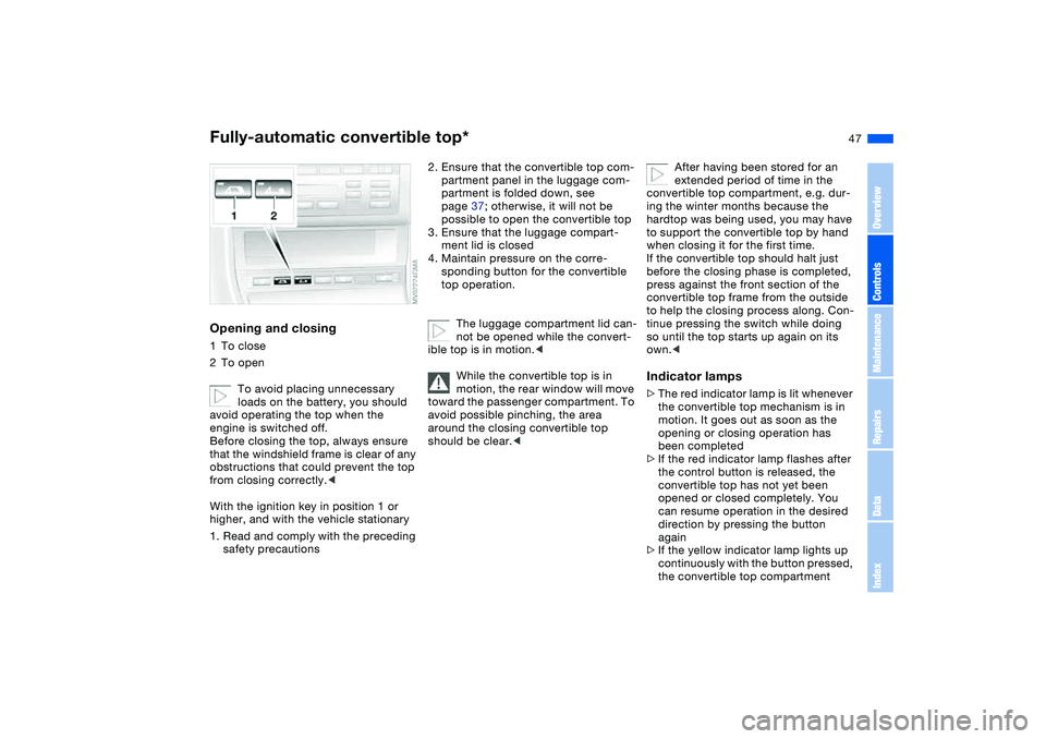 BMW 325CI 2004 Owners Manual 47
Opening and closing1To close
2To open
To avoid placing unnecessary
loads on the battery, you should
avoid operating the top when the
engine is switched off.
Before closing the top, always ensure BMW 325CI 2004 Owners Manual 47
Opening and closing1To close
2To open
To avoid placing unnecessary
loads on the battery, you should
avoid operating the top when the
engine is switched off.
Before closing the top, always ensure