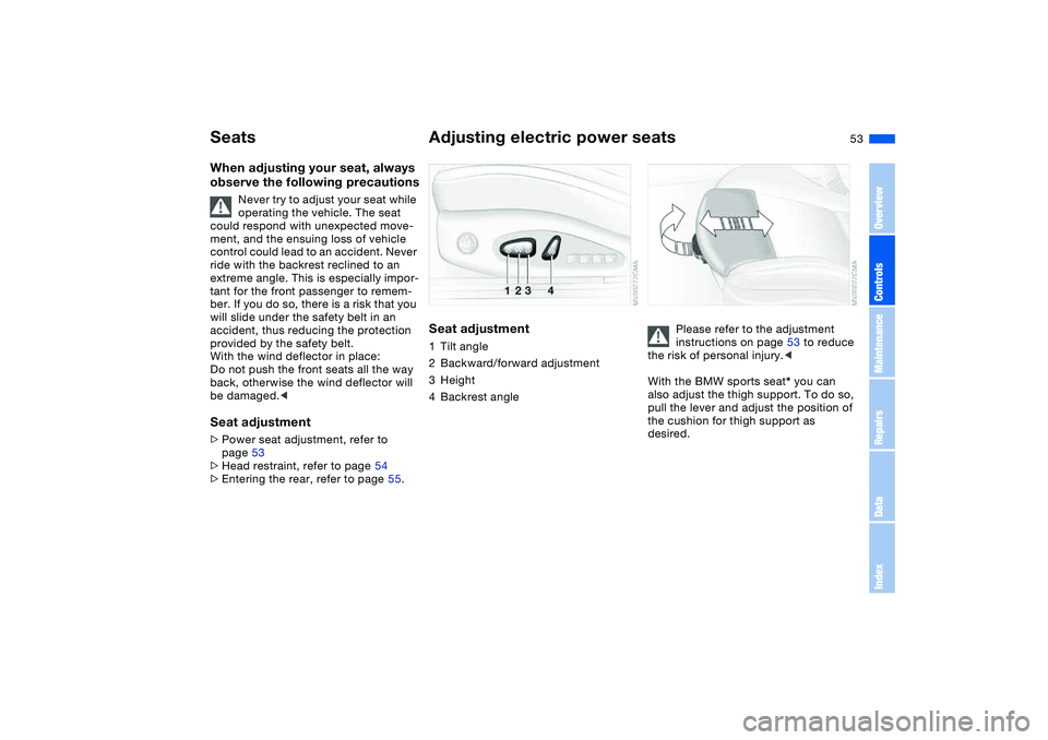 BMW 325CI 2004 Owners Manual 53
SeatsWhen adjusting your seat, always
observe the following precautions
Never try to adjust your seat while
operating the vehicle. The seat
could respond with unexpected move-
ment, and the ensu BMW 325CI 2004 Owners Manual 53
SeatsWhen adjusting your seat, always
observe the following precautions
Never try to adjust your seat while
operating the vehicle. The seat
could respond with unexpected move-
ment, and the ensu