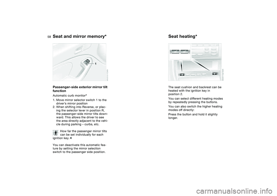 BMW 325CI 2004  Owners Manual 58
Passenger-side exterior mirror tilt 
functionAutomatic curb monitor*
1. Move mirror selector switch 1 to the 
drivers mirror position
2. When shifting into Reverse, or plac-
ing the selector lever