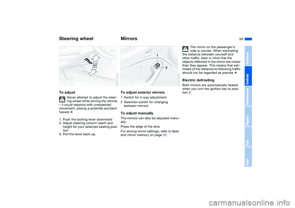 BMW 325CI 2004  Owners Manual 59
Steering wheelTo adjust
Never attempt to adjust the steer-
ing wheel while driving the vehicle 
– it could respond with unexpected 
movement, posing a potential accident 
hazard.<
1. Push the loc