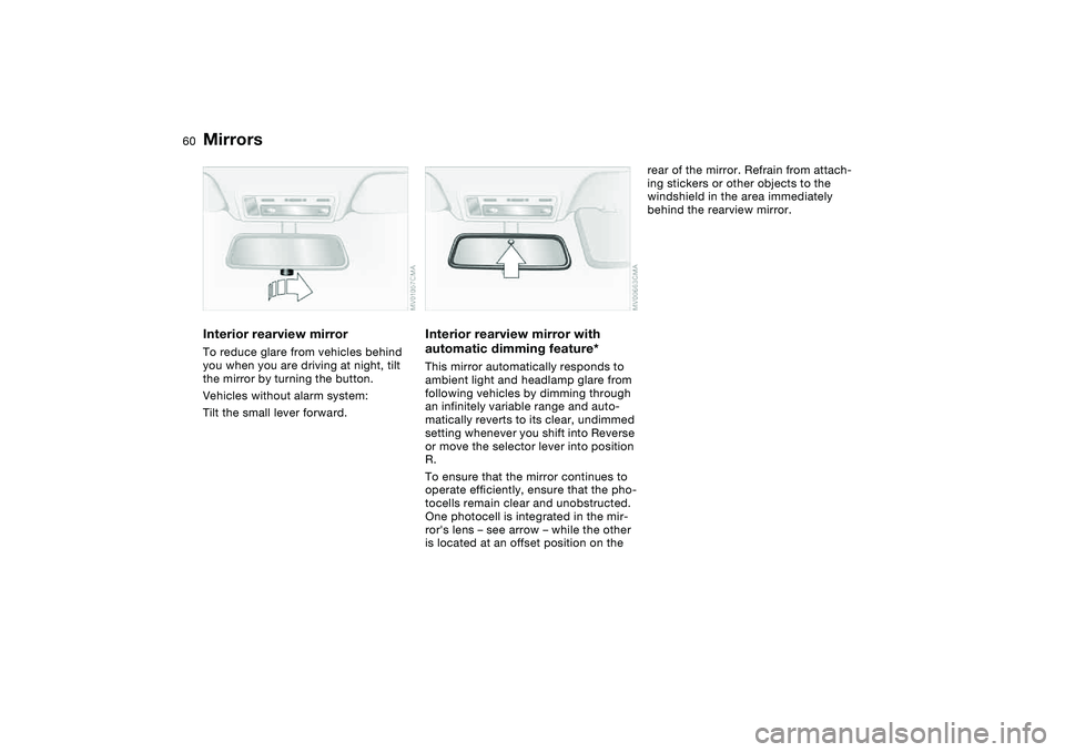 BMW 325CI 2004  Owners Manual 60
Interior rearview mirrorTo reduce glare from vehicles behind 
you when you are driving at night, tilt 
the mirror by turning the button.
Vehicles without alarm system: 
Tilt the small lever forward
