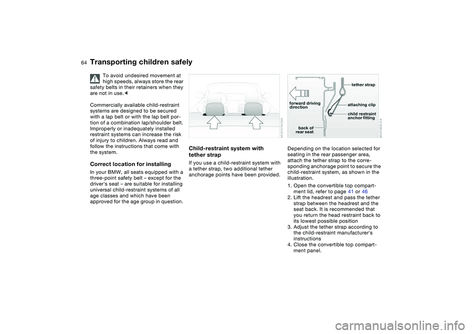 BMW 325CI 2004  Owners Manual 64
Transporting children safely
To avoid undesired movement at 
high speeds, always store the rear 
safety belts in their retainers when they 
are not in use.<
Commercially available child-restraint 
