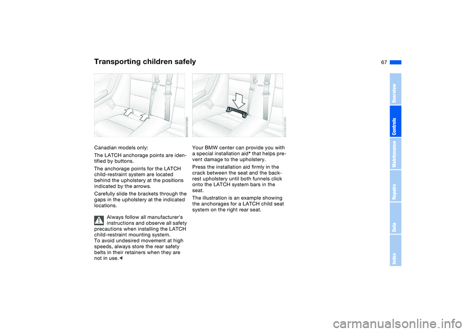 BMW 325CI 2004  Owners Manual 67
Canadian models only:
The LATCH anchorage points are iden-
tified by buttons.
The anchorage points for the LATCH 
child-restraint system are located 
behind the upholstery at the positions 
indicat
