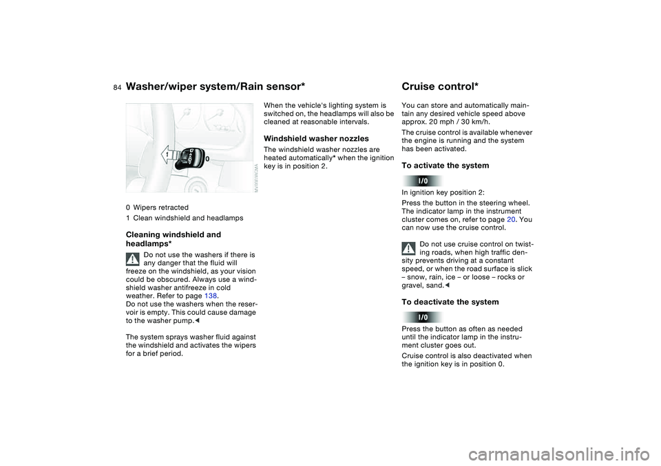 BMW 325CI 2004  Owners Manual 84
0Wipers retracted
1Clean windshield and headlampsCleaning windshield and 
headlamps*
Do not use the washers if there is 
any danger that the fluid will 
freeze on the windshield, as your vision 
co