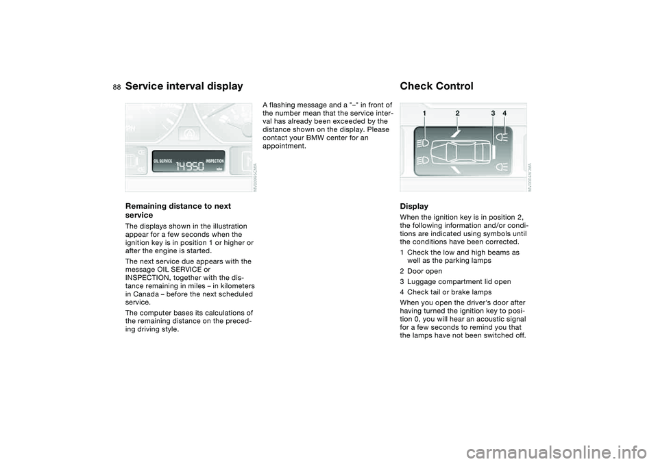 BMW 325CI 2004  Owners Manual 88
Service interval displayRemaining distance to next 
serviceThe displays shown in the illustration 
appear for a few seconds when the 
ignition key is in position 1 or higher or 
after the engine is