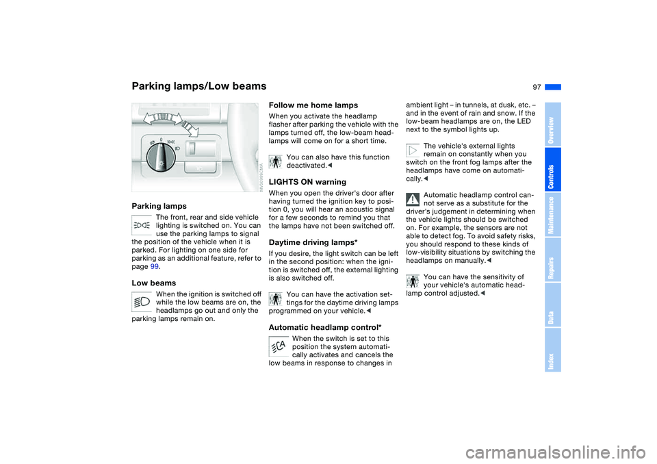 BMW 325CI 2004  Owners Manual 97 Lamps
Parking lamps/Low beamsParking lamps
The front, rear and side vehicle 
lighting is switched on. You can 
use the parking lamps to signal 
the position of the vehicle when it is 
parked. For l