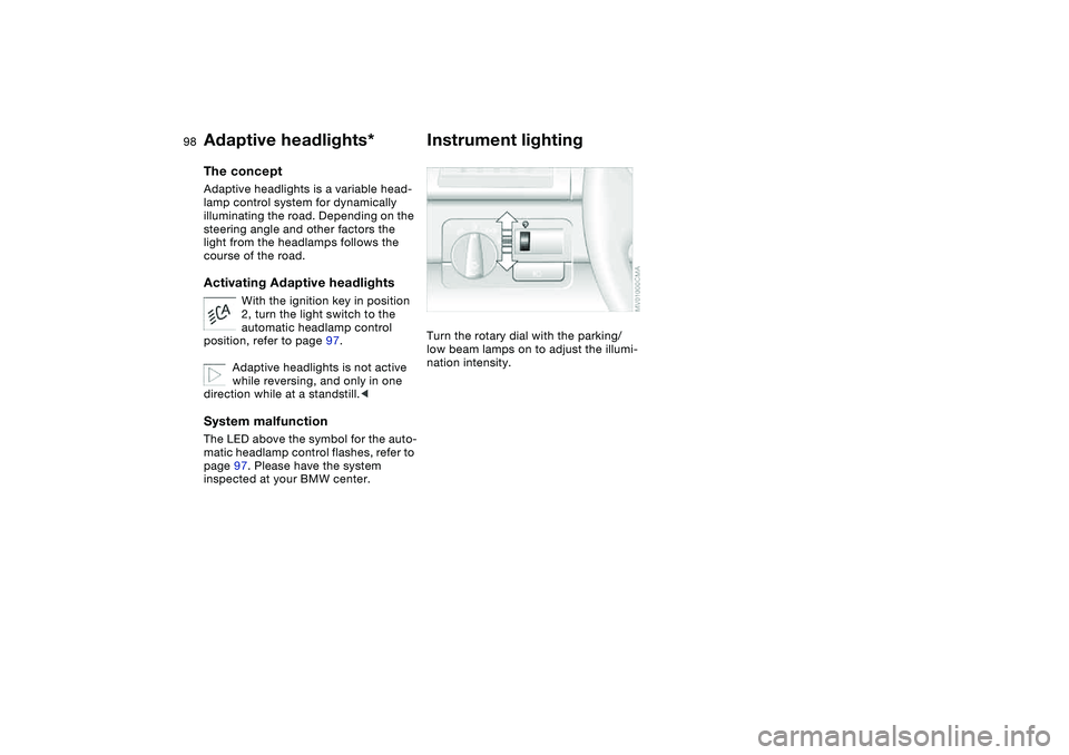 BMW 325CI 2004  Owners Manual 98
Adaptive headlights*The conceptAdaptive headlights is a variable head-
lamp control system for dynamically 
illuminating the road. Depending on the 
steering angle and other factors the 
light from
