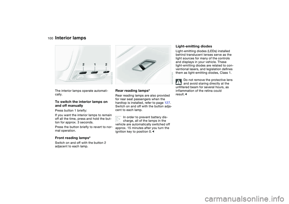 BMW 325CI 2004  Owners Manual 100
Interior lampsThe interior lamps operate automati-
cally.To switch the interior lamps on 
and off manuallyPress button 1 briefly:
If you want the interior lamps to remain 
off all the time, press 