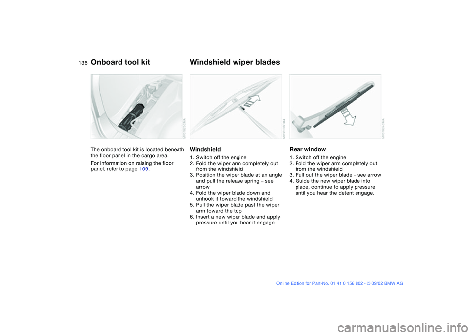 BMW 325I WAGON 2003  Owners Manual 136Replacement procedures
Onboard tool kitThe onboard tool kit is located beneath 
the floor panel in the cargo area.
For information on raising the floor 
panel, refer to page 109.
Windshield wiper b