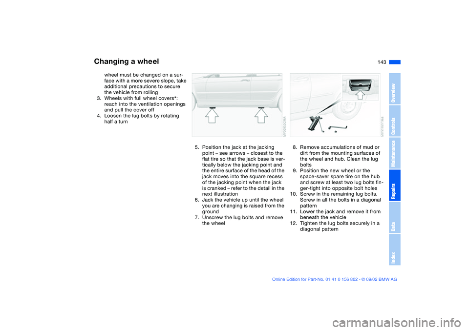 BMW 325I WAGON 2003 Owners Manual 143
wheel must be changed on a sur-
face with a more severe slope, take
additional precautions to secure
the vehicle from rolling
3. Wheels with full wheel covers*:
reach into the ventilation openi BMW 325I WAGON 2003 Owners Manual 143
wheel must be changed on a sur-
face with a more severe slope, take
additional precautions to secure
the vehicle from rolling
3. Wheels with full wheel covers*:
reach into the ventilation openi